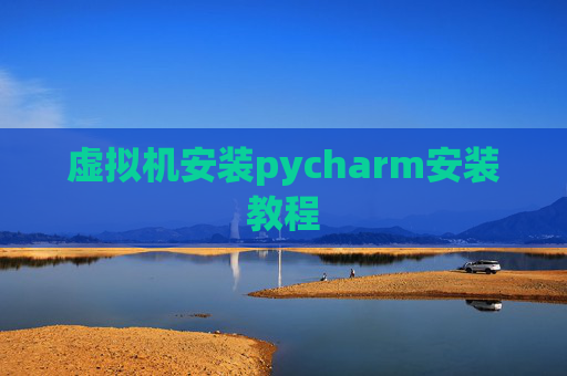 虚拟机安装pycharm安装教程